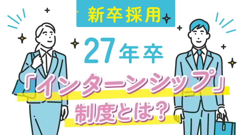 【新卒採用】「インターンシップ」制度とは？＜27年卒＞