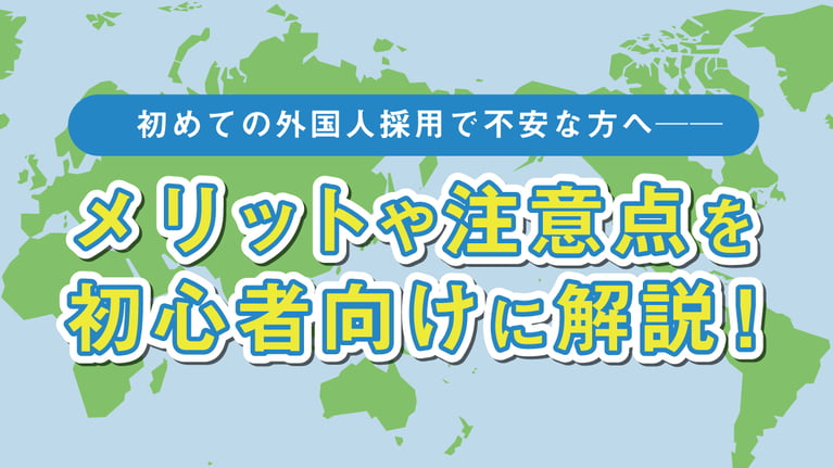 初めての外国人採用で不安な方へ──メリットや注意点を初心者向けに解説します！